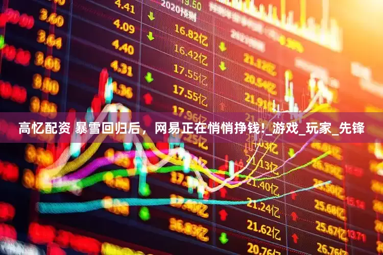 高忆配资 暴雪回归后，网易正在悄悄挣钱!_游戏_玩家_先锋