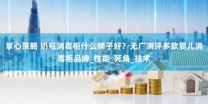 掌心策略 奶瓶消毒柜什么牌子好？无广测评多款婴儿消毒柜品牌_性能_死角_技术