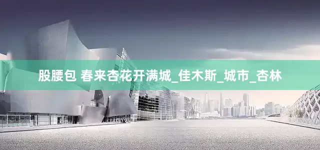 股腰包 春来杏花开满城_佳木斯_城市_杏林