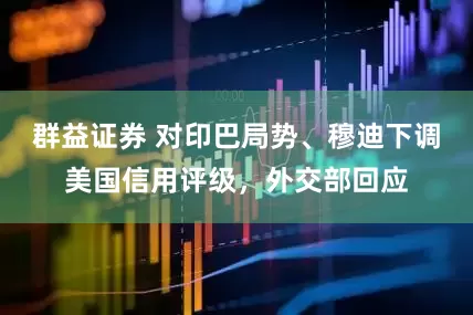 群益证券 对印巴局势、穆迪下调美国信用评级，外交部回应