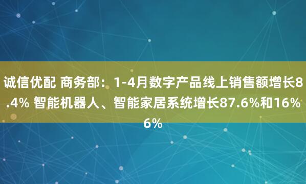 诚信优配 商务部：1-4月数字产品线上销售额增长8.4% 智能机器人、智能家居系统增长87.6%和16%