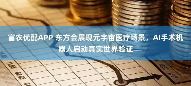 富农优配APP 东方会展现元宇宙医疗场景，AI手术机器人启动真实世界验证