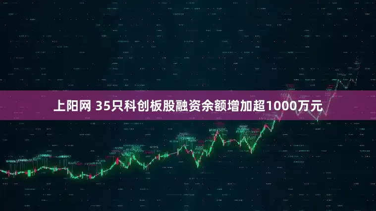 上阳网 35只科创板股融资余额增加超1000万元