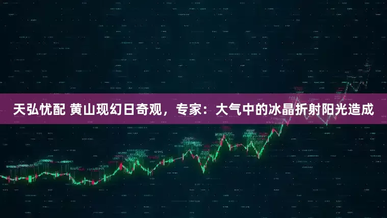 天弘忧配 黄山现幻日奇观，专家：大气中的冰晶折射阳光造成