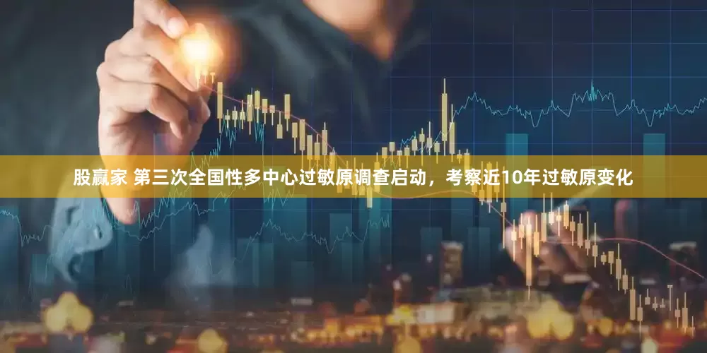 股赢家 第三次全国性多中心过敏原调查启动，考察近10年过敏原变化