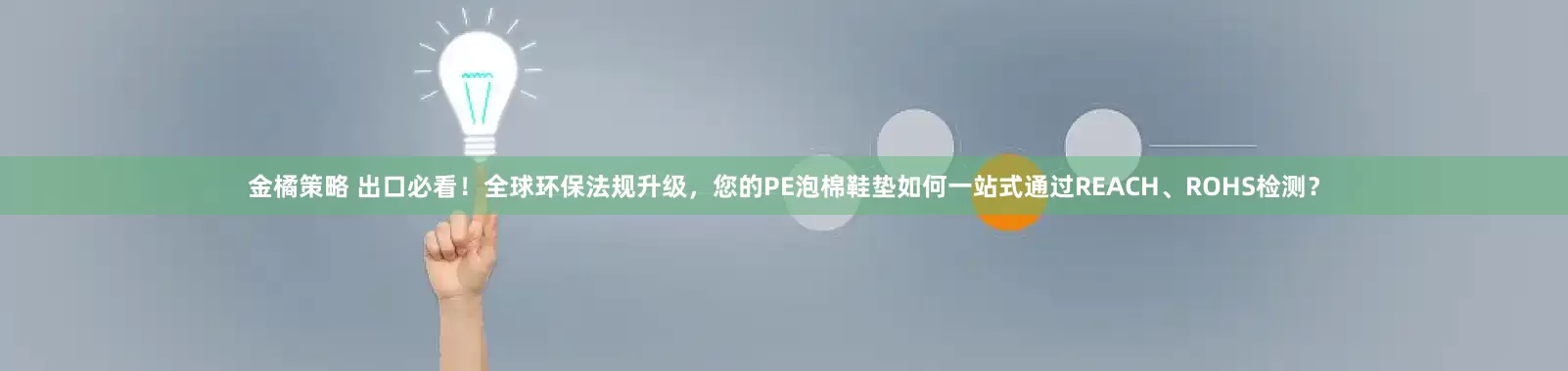 金橘策略 出口必看！全球环保法规升级，您的PE泡棉鞋垫如何一站式通过REACH、ROHS检测？