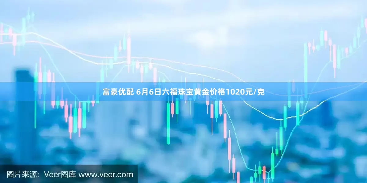 富豪优配 6月6日六福珠宝黄金价格1020元/克