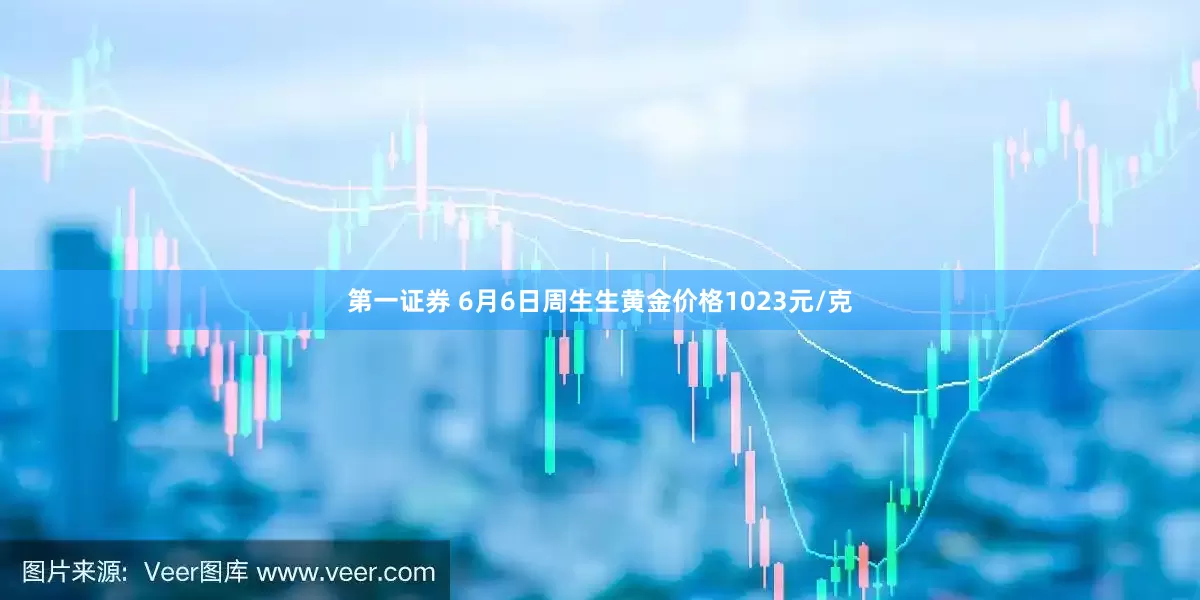 第一证券 6月6日周生生黄金价格1023元/克