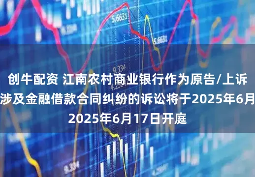 创牛配资 江南农村商业银行作为原告/上诉人的11起涉及金融借款合同纠纷的诉讼将于2025年6月17日开庭