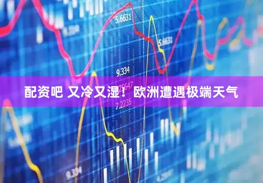 配资吧 又冷又湿！欧洲遭遇极端天气