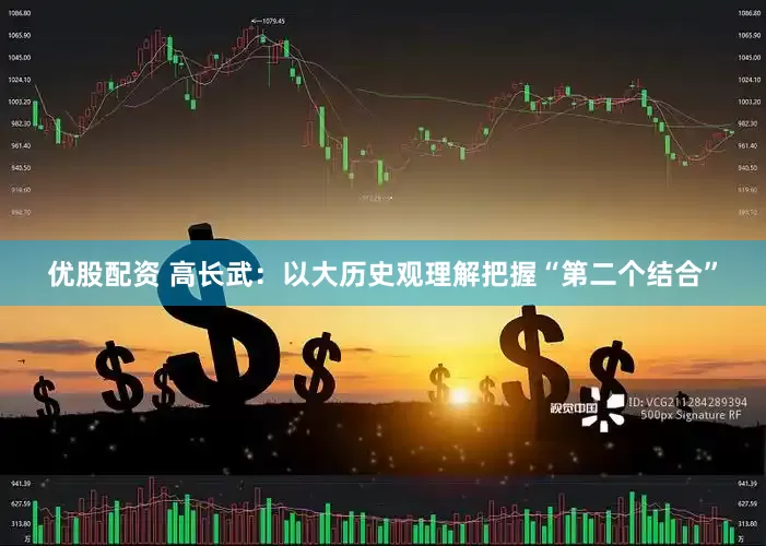 优股配资 高长武：以大历史观理解把握“第二个结合”