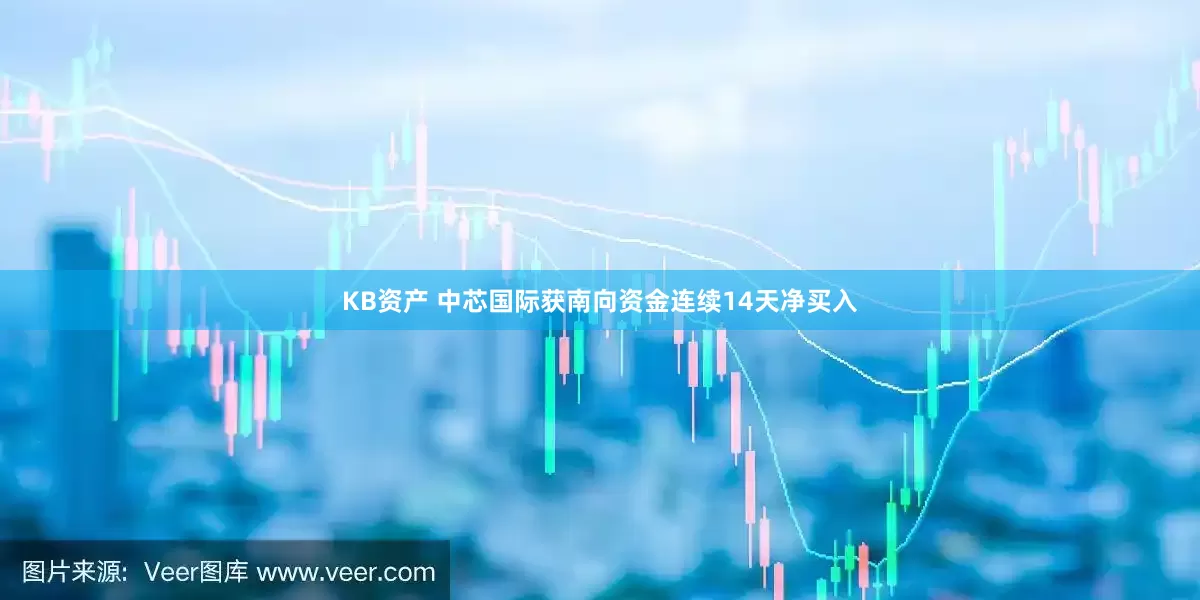 KB资产 中芯国际获南向资金连续14天净买入